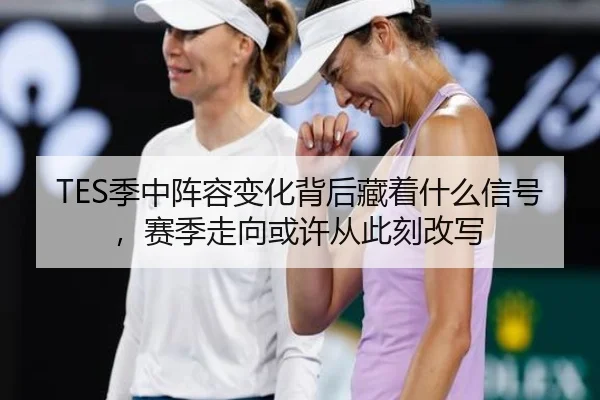 TES季中阵容变化背后藏着什么信号，赛季走向或许从此刻改写